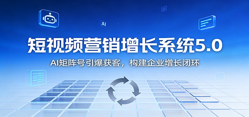 短视频营销增长系统5.0：AI 矩阵号引爆获客，构建企业增长闭环-小目标云网创