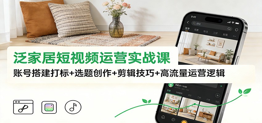泛家居短视频运营实战课：账号搭建打标+选题创作+剪辑技巧+高流量运营逻辑-小目标云网创