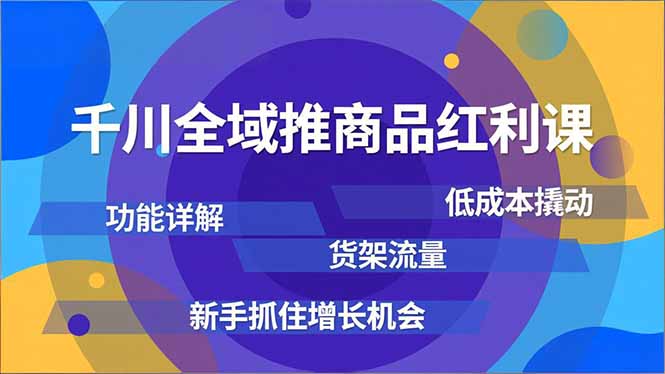 千川全域推商品红利课，功能详解、低成本撬动、货架流量，新手抓住增长机会-小目标云网创