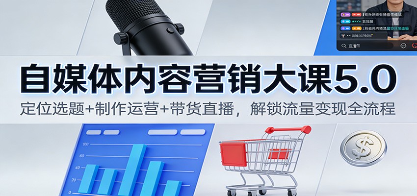 自媒体内容营销大课5.0：定位选题+制作运营+带货直播，解锁流量变现全流程-小目标云网创