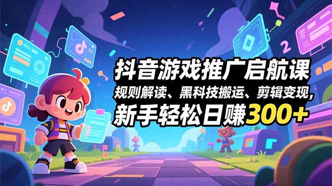 抖音游戏推广启航课，规则解读、黑科技搬运、剪辑变现，新手轻松日赚300+-小目标云网创