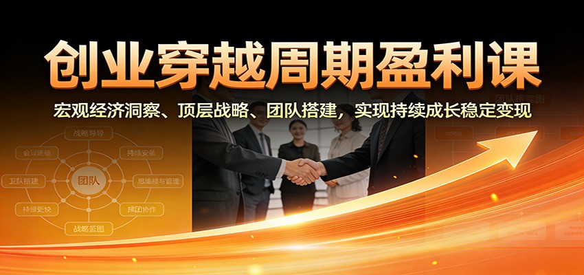 创业穿越周期盈利课：宏观经济洞察、顶层战略、团队搭建，实现持续成长稳定变现-小目标云网创