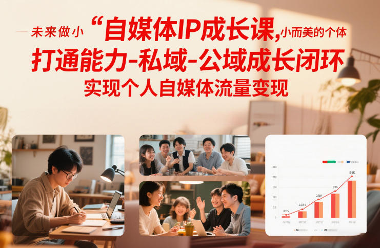 自媒体IP成长课，未来做小而美的个体，打通能力-私域-公域成长闭环，实现个人自媒体流量变现-小目标云网创